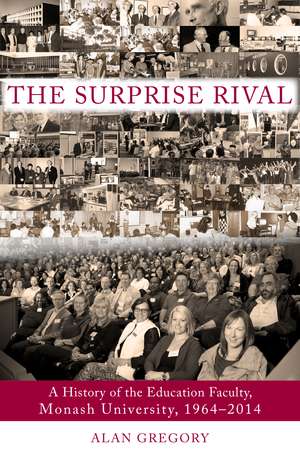 The Surprise Rival: A History of the Education Faculty, Monash University, 1964–2014 de Alan Gregory