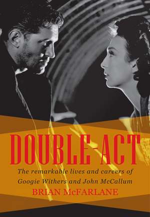 Double Act: The Remarkable Lives & Careers of Googie Withers & John McCallum de Brian McFarlane