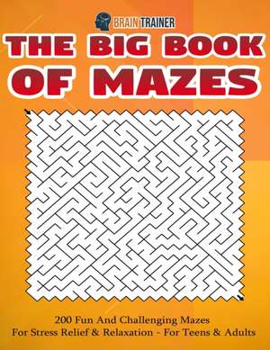 The Big Book Of Mazes 200 Fun And Challenging Mazes For Stress Relief & Relaxation - For Teens & Adults de Brain Trainer