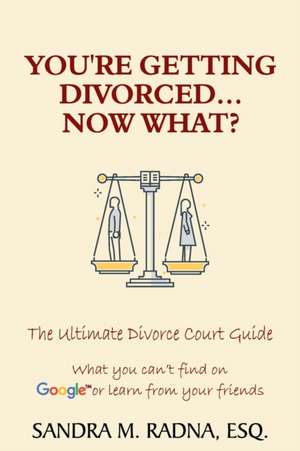 You're Getting Divorced...Now What?: The Ultimate Divorce Court Guide de Esq Sandra M. Radna