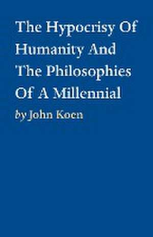 The Hypocrisy Of Humanity And The Philosophies Of A Millennial de John Koen