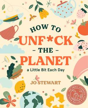 How to Unf*ck the Planet a Little Bit Each Day de Jo Stewart