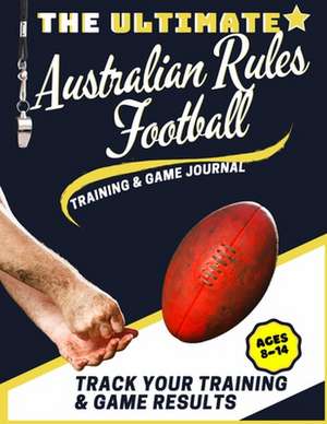 The Ultimate Australian Rules Football Training and Game Journal de The Life Graduate Publishing Group