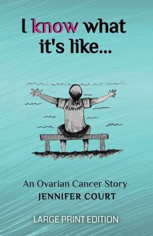 I Know What It's Like - LARGE PRINT: An ovarian cancer story de Jennifer Court