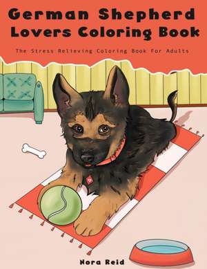 German Shepherd Lovers Coloring Book - The Stress Relieving Dog Coloring Book For Adults de Nora Reid