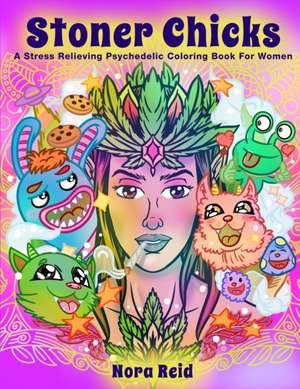 Stoner Chicks - A Stress Relieving Psychedelic Coloring Book For Women de Nora Reid