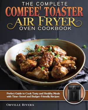 The Complete Comfee' Toaster Air Fryer Oven Cookbook de Orville Rivera