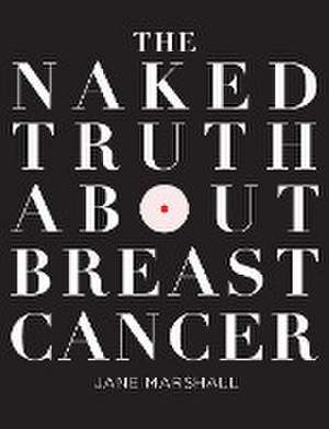 The Naked Truth About Breast Cancer de Jane Marshall