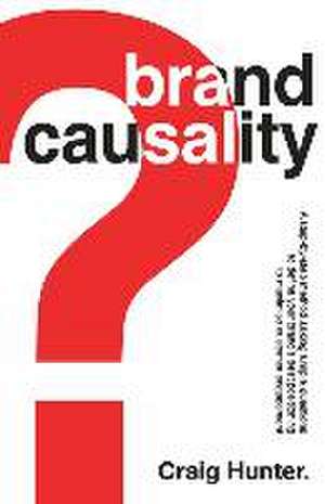 Brand Causality: A step-by-step process for defining your brand's best positioning and maximising customer engagement de Craig Hunter