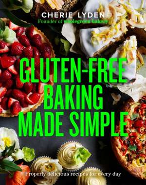 Gluten-Free Baking Made Simple de Cherie Lyden