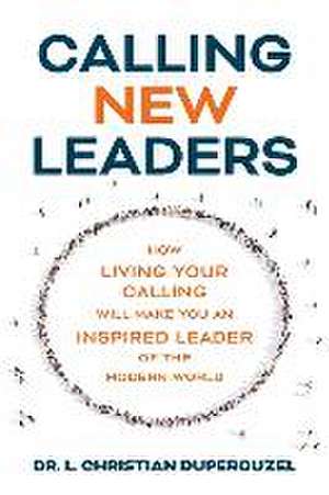 Calling New Leaders: How Living Your Calling Will Make You An Inspired Leader of the Modern World de L. Christian Duperouzel