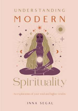 Understanding Modern Spirituality: An exploration of soul, spirit and healing de Inna Segal