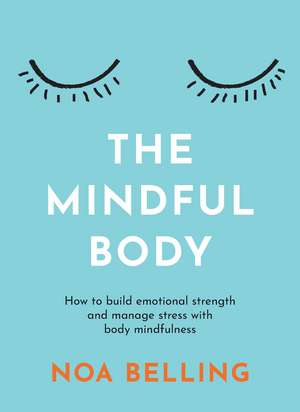 The Mindful Body: How to build emotional strength and manage stress with body mindfulness de Noa Belling