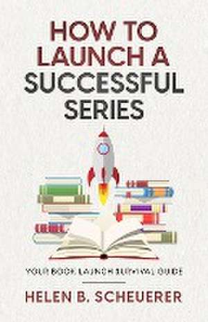 How To Launch A Successful Series de Helen B. Scheuerer