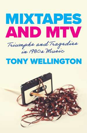 Mixtapes and MTV: Triumphs and Tragedies in 1980s Music de Tony Wellington