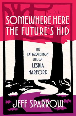 Somewhere Here the Future's Hid: The Extraordinary Life of Lesbia Harford de Dr Jeff Sparrow