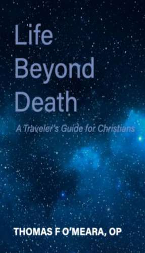 Life Beyond Death: A Traveler's Guide for Christians de Fr Thomas O'Meara Ph.D., OP