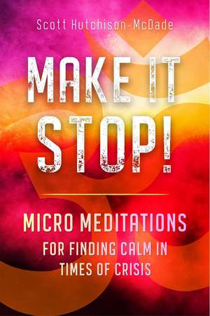 Make It Stop!: Micro Meditations for Finding Calm in Times of Crisis de Scott Hutchison-McDade