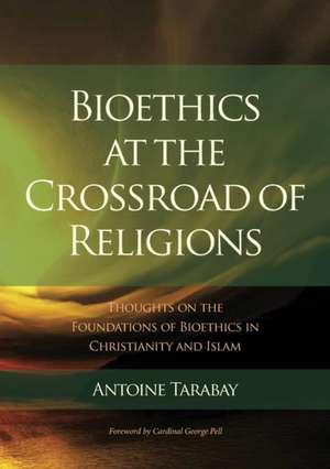 Bioethics at the Crossroad of Religions - Thoughts on the Foundations of Bioethics in Christianity and Islam de Antoine Tarabay