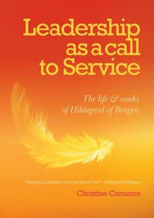 Leadership as a Call to Service: The Life and Works of Hildegard of Bingen de Christine Cameron