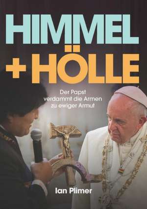 Himmel + Holle: Der Papst Verdammt Die Armen Zu Ewiger Armut de Ian Plimer