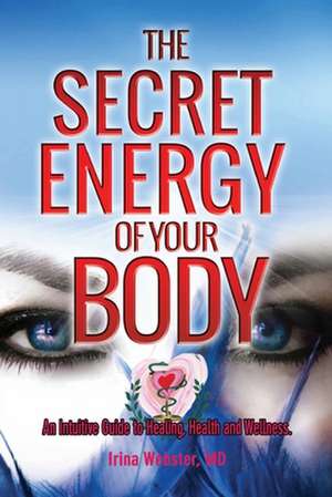 The Secret Energy of your Body de Irina Y Webster