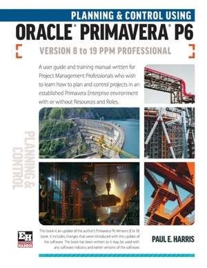 Planning and Control Using Oracle Primavera P6 Versions 8 to 19 PPM Professional de Paul E. Harris