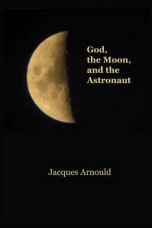 God, the Moon and the Astronaut de Jacques Arnould