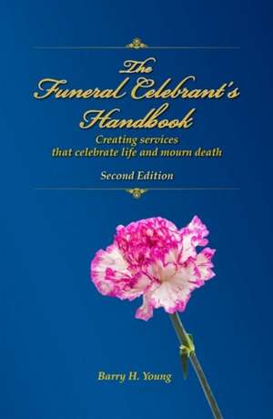 Funeral Celebrant's Handbook: Creating Services that Celebrate Life & Mourn Death de Barry H. Young