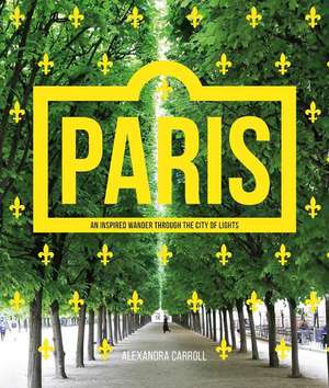 Paris: An Inspired Wander Through the City of Lights de Alexandra Carroll