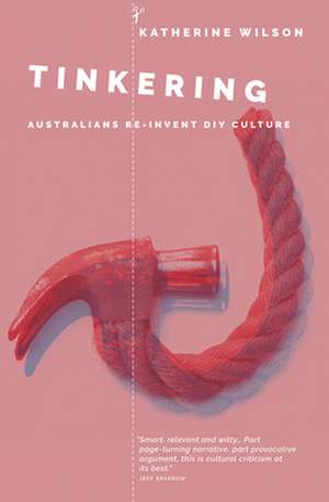 Tinkering: Australians Reinvent DIY Culture de Katherine Wilson