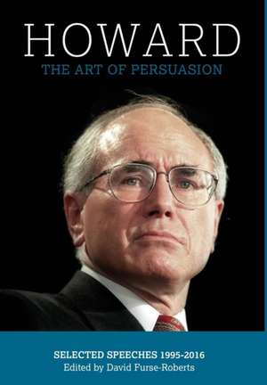 Howard: The Art of Persuasion : Selected Speeches 1995-2016 de John Howard