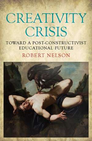 Creativity Crisis: Toward a Post-constructivist Educational Future de Robert Nelson