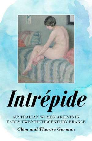 Intrpide: Australian Women Artists in Early Twentieth-Century France de Clem Gorman