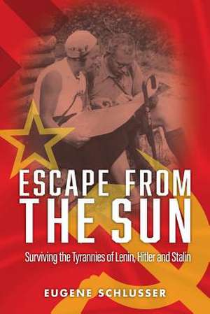 Escape From The Sun: Surviving the Tyrannies of Lenin, Hitler and Stalin de Eugene Schlusser