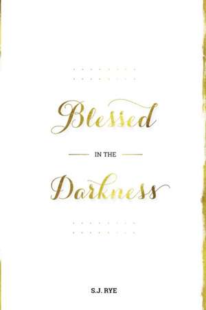 Blessed in the Darkness de S. J. Rye