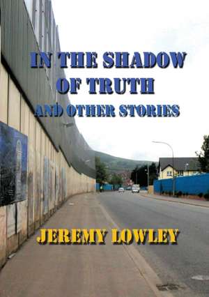 In the Shadow of Truth and Other Stories de Jeremy Lowley