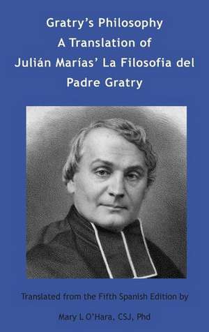 Gratry's Philosophy: A Translation of Julin Maras La Filosofia del Padre Gratry de Mary L O'Hara