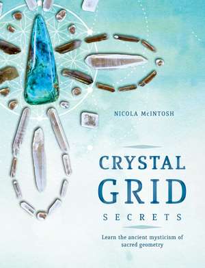 Crystal Grid Secrets: Learn the ancient mysticism of ancient geometry de Nicola McIntosh