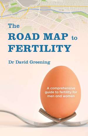 The Roadmap to Fertility: A comprehensive guide to fertility for men and women de Dr David Greening