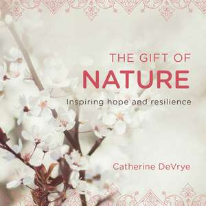 The Gift of Nature: Inspiring hope and resilience de Catherine DeVrye