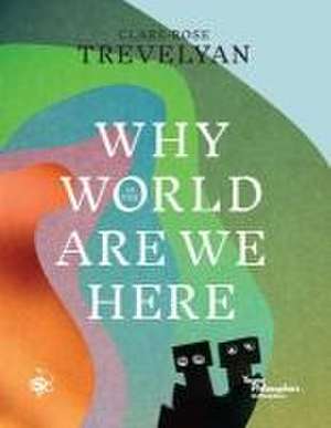 Why in the World Are We Here? de Clare-Rose Trevelyan