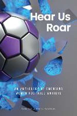 Hear Us Roar: An anthology of emerging women football writers de Bonita Mersiades