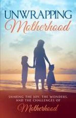 Unwrapping Motherhood: Sharing the joy, the wonders, and the challenges of motherhood de Belinda Hudson