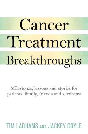 Cancer Treatment Breakthroughs: Milestones, lessons and stories for patients, family, friends and survivors de Tim Ladhams