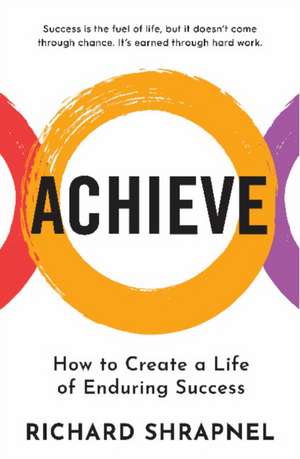 Achieve: Creating a Life of Enduring Success de Richard Shrapnel