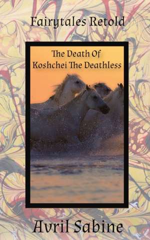 The Death Of Koshchei The Deathless de Avril Sabine