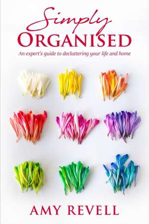 Simply Organised: An Expert's Guide to Decluttering Your Life and Home de Amy Revell