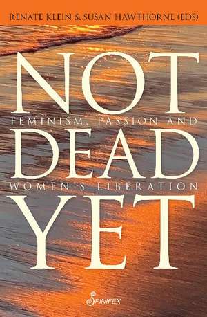 Not Dead Yet: Feminism, Passion and Women's Liberation de Dr. Renate Klein PhD