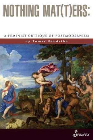 Nothing Mat(t)ers: A Feminist Critique of Postmodernism de Somer Brodribb